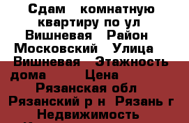 Сдам 1-комнатную квартиру по ул. Вишневая › Район ­ Московский › Улица ­  Вишневая › Этажность дома ­ 11 › Цена ­ 13 000 - Рязанская обл., Рязанский р-н, Рязань г. Недвижимость » Квартиры аренда   